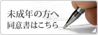 未成年の方へ 同意書はこちら