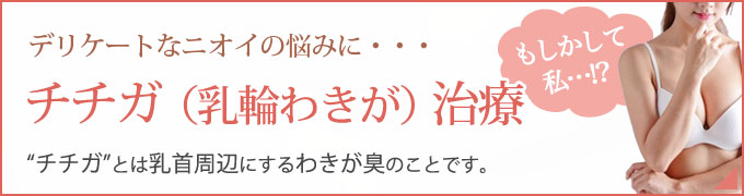 チチガ（乳輪わきが）治療　チチガとは乳首周辺にするワキガ臭のことです。