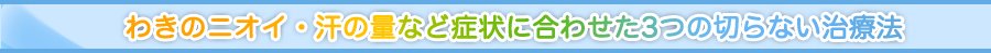 わきのニオイ・汗の量など症状に合わせた治療法