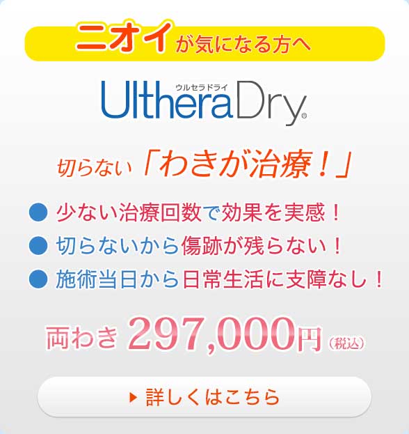 ニオイが気になる方へ UltheraDry 切らない「わきが治療」●少ない治療回数で効果を実感！●切らないから傷跡が残らない！●施術当日から日常生活に支障なし！両わき297,000円（税込）