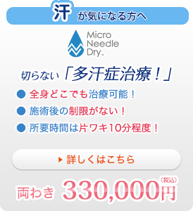 汗が気になる方へ MicroNeedleDry 切らない「多汗症い治療！」●全身どこでも治療可能！●施術後の制限がない！●所要時間は片ワキ10分程度！両わき330,000円（税込）